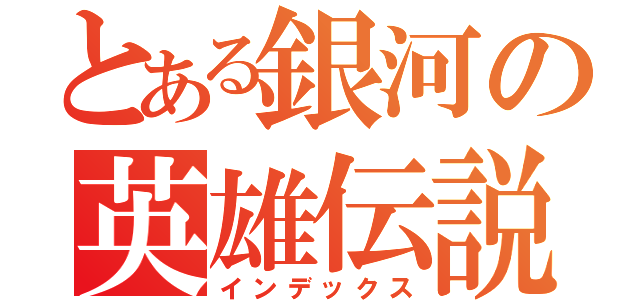 とある銀河の英雄伝説（インデックス）