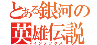 とある銀河の英雄伝説（インデックス）