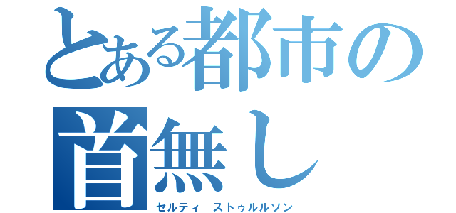 とある都市の首無し（セルティ ストゥルルソン）