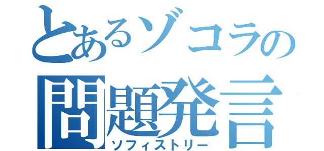 とあるゾコラの問題発言（ソフィストリー）