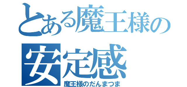 とある魔王様の安定感（魔王様のだんまつま）