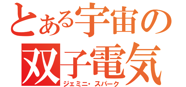 とある宇宙の双子電気（ジェミニ・スパーク）