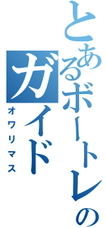 とあるボートレスのガイド（オワリマス）