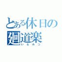 とある休日の廻道楽（いなみつ）