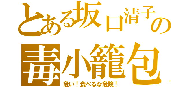 とある坂口清子の毒小籠包（危い！食べるな危険！）