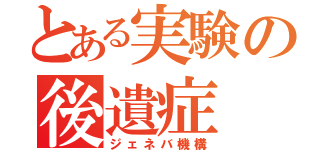 とある実験の後遺症（ジェネバ機構）