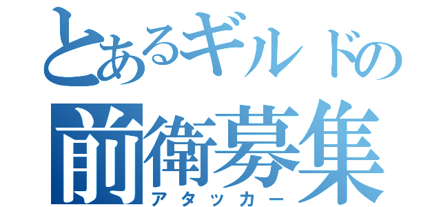 とあるギルドの前衛募集（アタッカー）