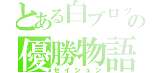 とある白ブロックの優勝物語（セイシュン）