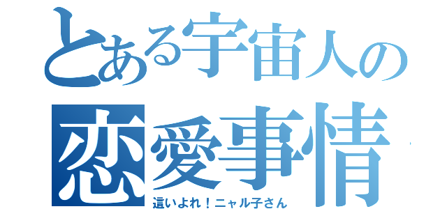 とある宇宙人の恋愛事情（這いよれ！ニャル子さん）