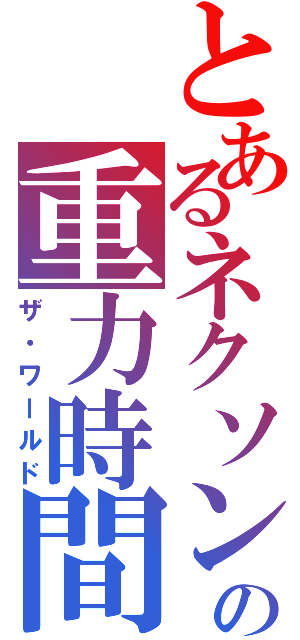 とあるネクソンの重力時間（ザ・ワールド）