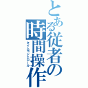 とある従者の時間操作（タイムコントロール）