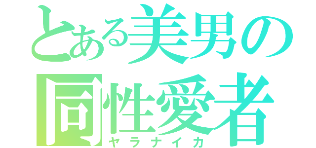 とある美男の同性愛者（ヤラナイカ）