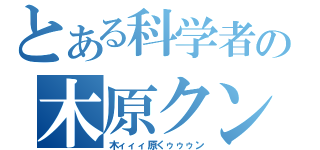 とある科学者の木原クン（木ィィィ原くゥゥゥン）