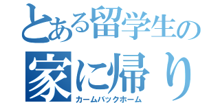 とある留学生の家に帰りたい（カームバックホーム）