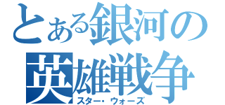 とある銀河の英雄戦争（スター・ウォーズ）