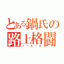 とある鍋氏の路上格闘（ノールール）