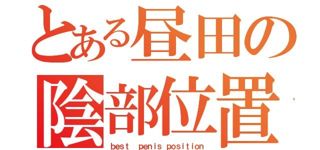 とある昼田の陰部位置（ｂｅｓｔ 　ｐｅｎｉｓ　ｐｏｓｉｔｉｏｎ）