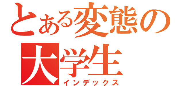 とある変態の大学生（インデックス）