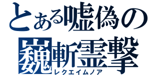 とある嘘偽の巍斬霊撃（レクエイムノア）