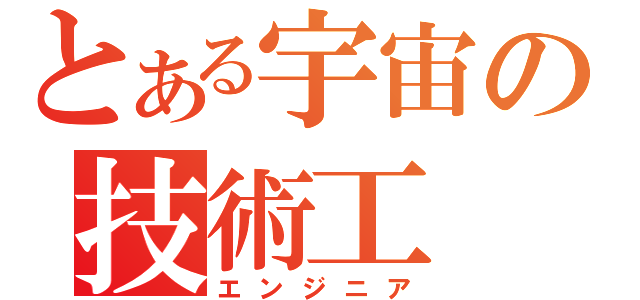 とある宇宙の技術工（エンジニア）