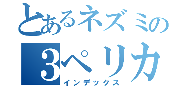 とあるネズミの３ペリカ（インデックス）