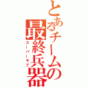 とあるチームの最終兵器（スーパーサブ）