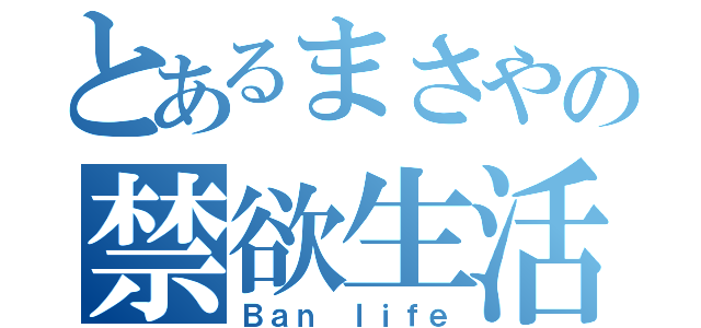 とあるまさやの禁欲生活（Ｂａｎ ｌｉｆｅ）