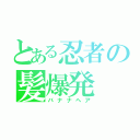 とある忍者の髪爆発（バナナヘア）