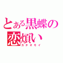 とある黒蝶の恋煩い（カタオモイ）