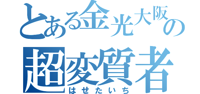 とある金光大阪の超変質者（はせたいち）