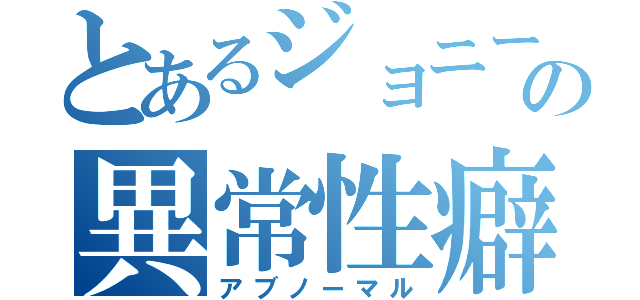 とあるジョニーの異常性癖（アブノーマル）