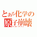 とある化学の原子崩壊（メルトダウン）