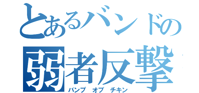 とあるバンドの弱者反撃（バンプ　オブ　チキン）