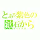 とある紫色の鉱石から（エイリア石）