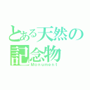 とある天然の記念物（Ｍｏｎｕｍｅｎｔ）