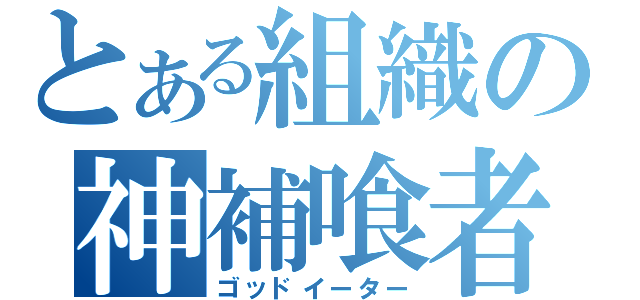 とある組織の神補喰者（ゴッドイーター）