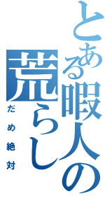 とある暇人の荒らし（だめ絶対）