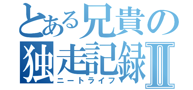 とある兄貴の独走記録Ⅱ（ニートライフ）