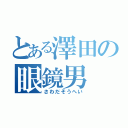 とある澤田の眼鏡男（さわだそうへい）