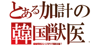 とある加計の韓国獣医（愛媛県民＠２０万円で韓国支援？）