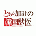 とある加計の韓国獣医（愛媛県民＠２０万円で韓国支援？）