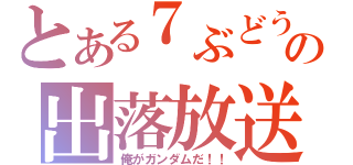 とある７ぶどうの出落放送（俺がガンダムだ！！）