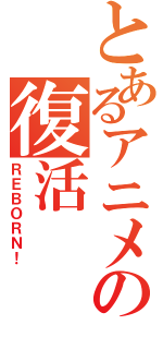 とあるアニメの復活（ＲＥＢＯＲＮ！）