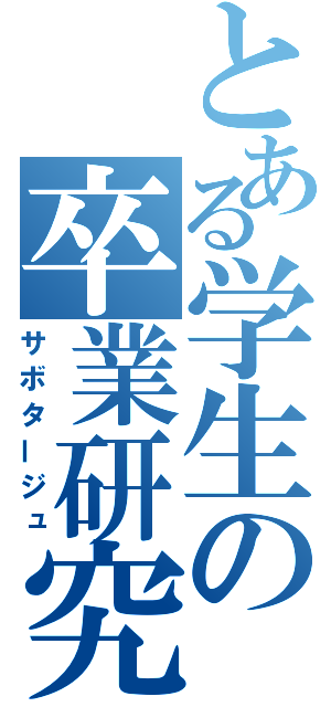 とある学生の卒業研究（サボタージュ）