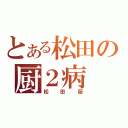 とある松田の厨２病（松田厨）