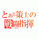 とある策士の戦闘指揮（「今です・・・！」）