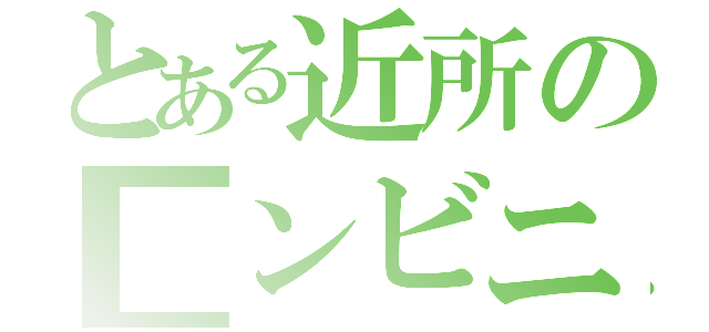 とある近所の■ンビニ（）