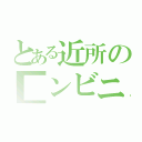 とある近所の■ンビニ（）