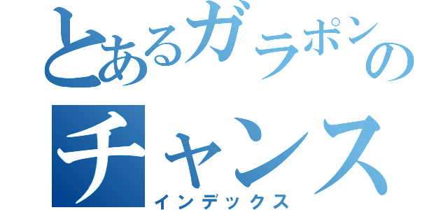 とあるガラポンのチャンス（インデックス）