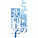 とある機械の歌唱王子（ＶＯＣＡＬＯＩＤ）